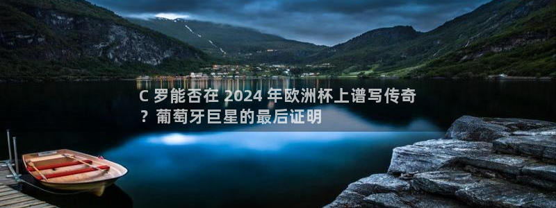 2024欧洲杯买球推荐|C 罗能否在 2024 年欧洲杯上谱写传奇
？葡萄牙巨星的最后证明